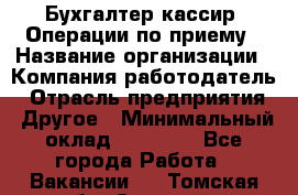 Бухгалтер-кассир. Операции по приему › Название организации ­ Компания-работодатель › Отрасль предприятия ­ Другое › Минимальный оклад ­ 23 000 - Все города Работа » Вакансии   . Томская обл.,Северск г.